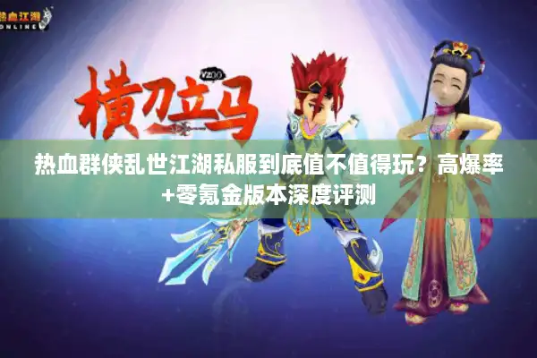 热血群侠乱世江湖私服到底值不值得玩？高爆率+零氪金版本深度评测