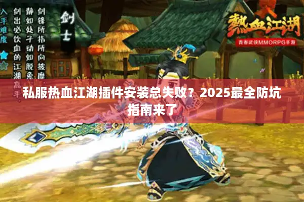 私服热血江湖插件安装总失败？2025最全防坑指南来了