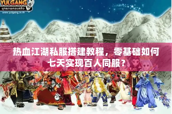 热血江湖私服搭建教程，零基础如何七天实现百人同服？