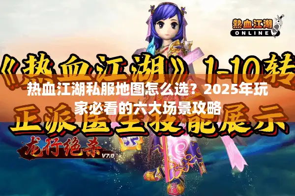 热血江湖私服地图怎么选?2025年玩家必看的六大场景攻略 热血江湖私服地图怎么选?2025年玩家必看的六大场景攻略