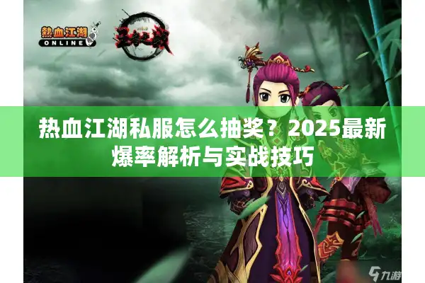 热血江湖私服怎么抽奖?2025最新爆率解析与实战技巧 热血江湖私服怎么抽奖?2025最新爆率解析与实战技巧