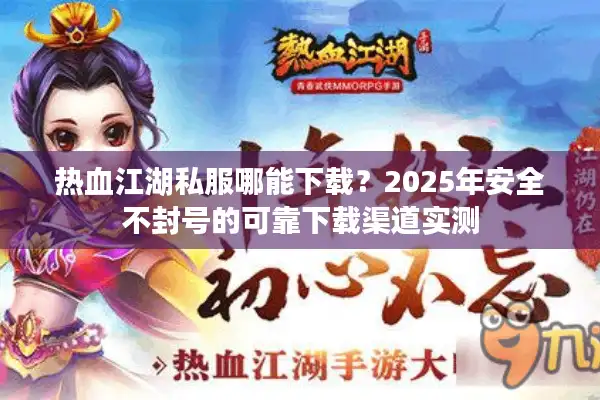 热血江湖私服哪能下载?2025年安全不封号的可靠下载渠道实测 热血江湖私服哪能下载?2025年安全不封号的可靠下载渠道实测