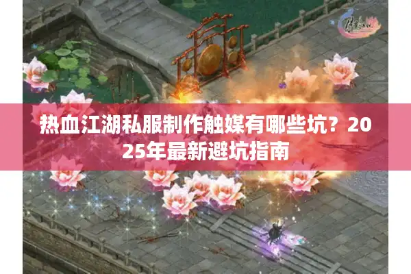 热血江湖私服制作触媒有哪些坑？2025年最新避坑指南