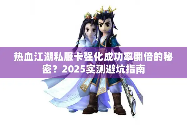 热血江湖私服卡强化成功率翻倍的秘密?2025实测避坑指南 热血江湖私服卡强化成功率翻倍的秘密?2025实测避坑指南