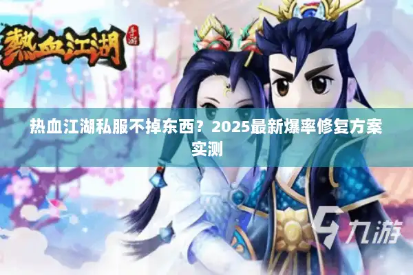 热血江湖私服不掉东西?2025最新爆率修复方案实测 热血江湖私服不掉东西?2025最新爆率修复方案实测