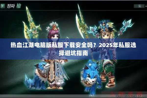 热血江湖电脑版私服下载安全吗？2025年私服选择避坑指南