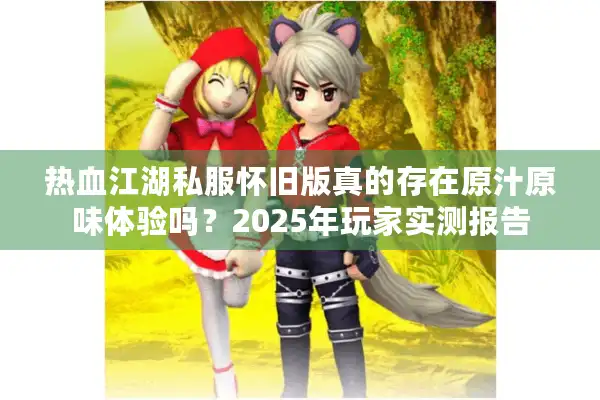 热血江湖私服怀旧版真的存在原汁原味体验吗？2025年玩家实测报告