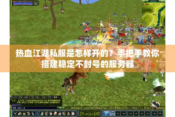 热血江湖私服是怎样开的？手把手教你搭建稳定不封号的服务器