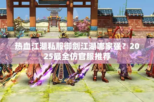 热血江湖私服御剑江湖哪家强？2025最全仿官服推荐