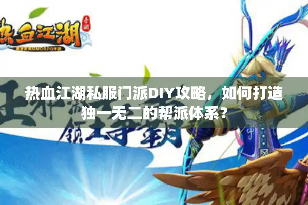 热血江湖私服门派DIY攻略，如何打造独一无二的帮派体系？
