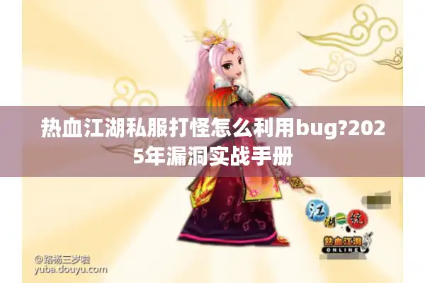 热血江湖私服打怪怎么利用bug?2025年漏洞实战手册 热血江湖私服打怪怎么利用bug?2025年漏洞实战手册