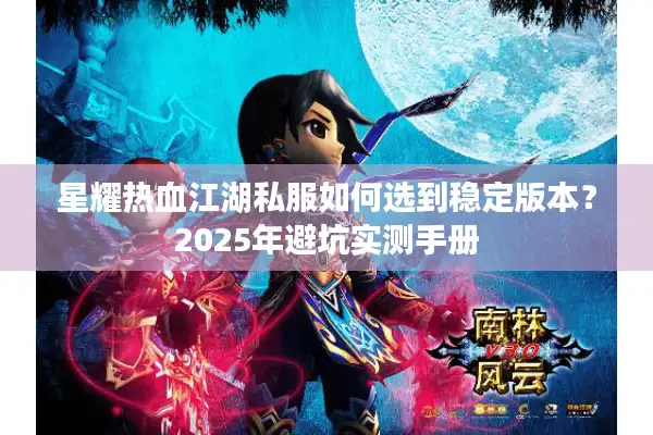 星耀热血江湖私服如何选到稳定版本？2025年避坑实测手册