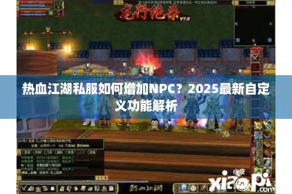 热血江湖私服如何增加NPC？2025最新自定义功能解析