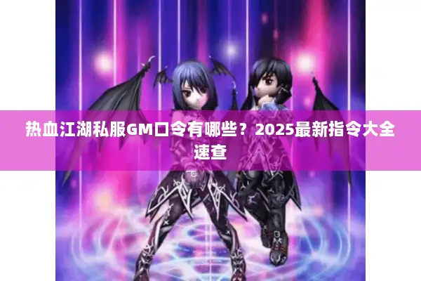 热血江湖私服GM口令有哪些？2025最新指令大全速查