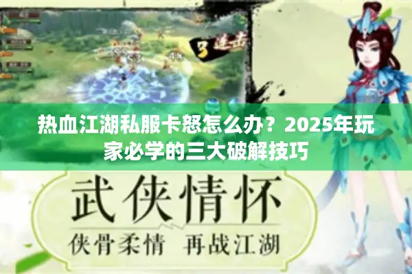 热血江湖私服卡怒怎么办？2025年玩家必学的三大破解技巧