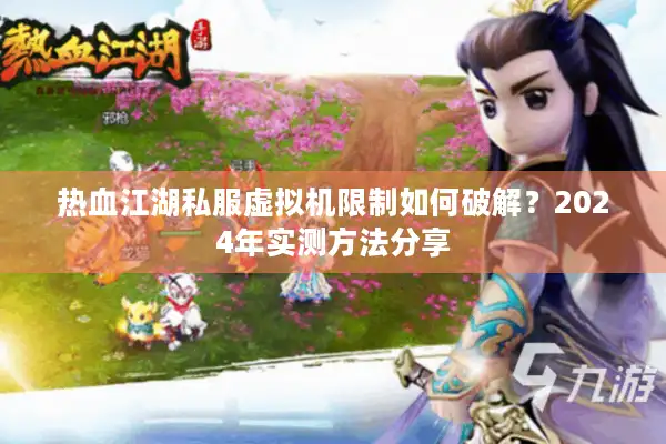 热血江湖私服虚拟机限制如何破解?2024年实测方法分享 热血江湖私服虚拟机限制如何破解?2024年实测方法分享
