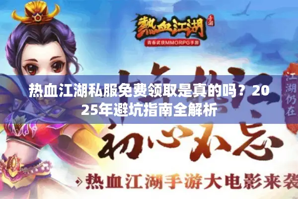 热血江湖私服免费领取是真的吗？2025年避坑指南全解析