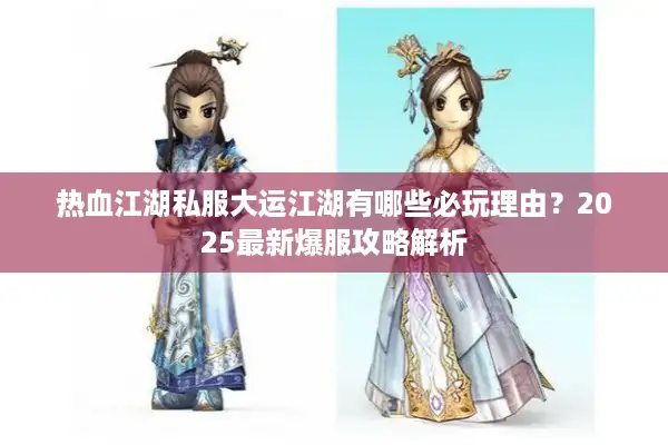 热血江湖私服大运江湖有哪些必玩理由？2025最新爆服攻略解析