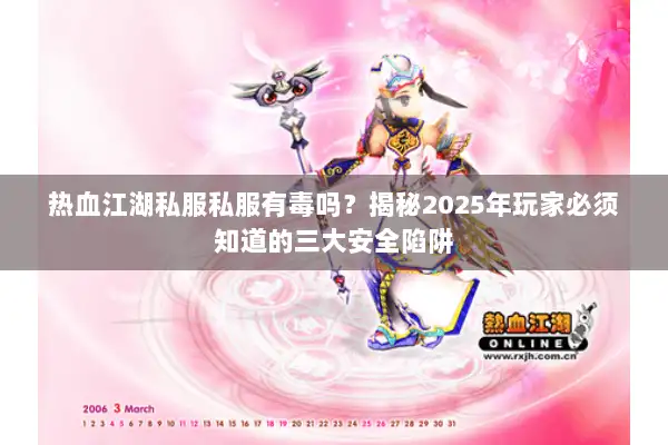 热血江湖私服私服有毒吗？揭秘2025年玩家必须知道的三大安全陷阱