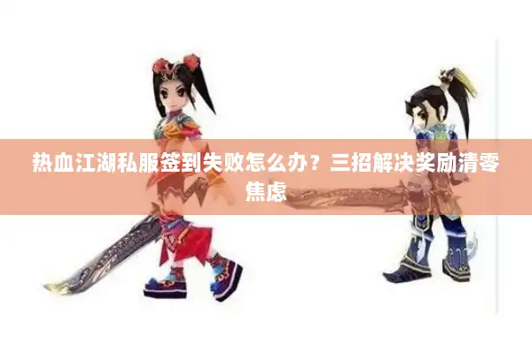 热血江湖私服签到失败怎么办？三招解决奖励清零焦虑