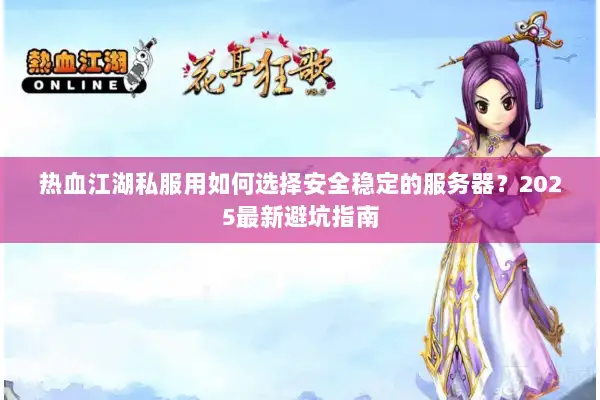 热血江湖私服用如何选择安全稳定的服务器？2025最新避坑指南