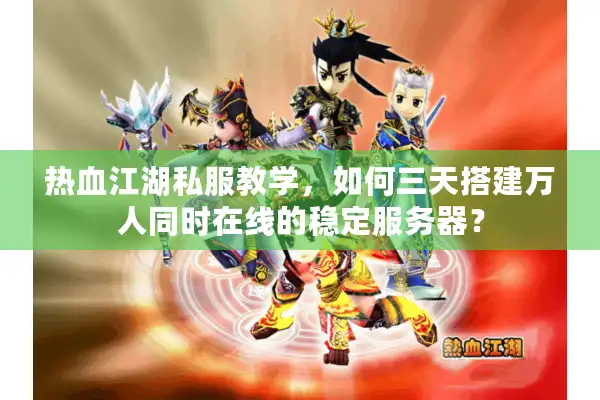 热血江湖私服教学，如何三天搭建万人同时在线的稳定服务器？