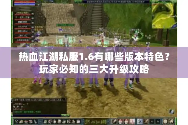 热血江湖私服1.6有哪些版本特色？玩家必知的三大升级攻略