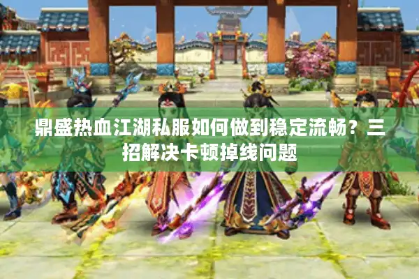 鼎盛热血江湖私服如何做到稳定流畅？三招解决卡顿掉线问题