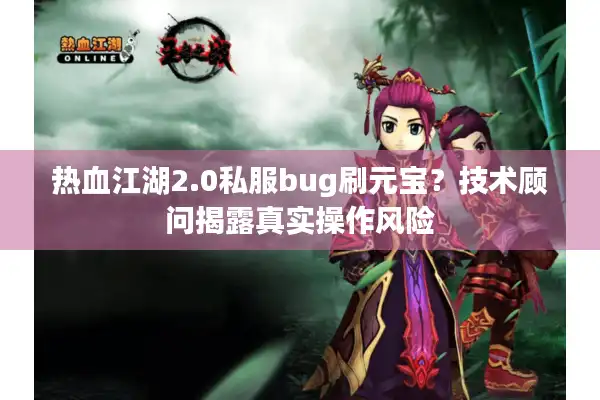 热血江湖2.0私服bug刷元宝？技术顾问揭露真实操作风险