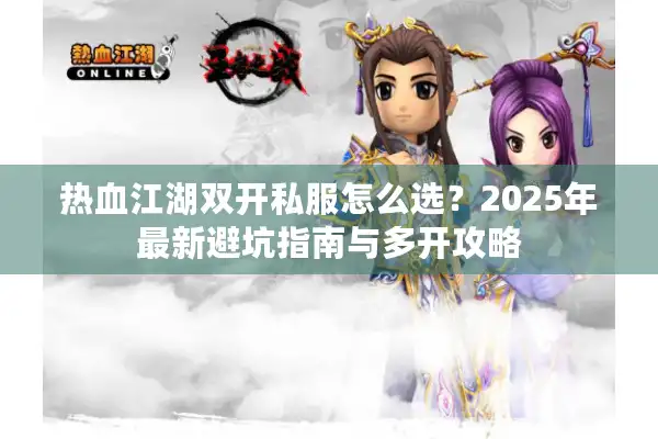 热血江湖双开私服怎么选？2025年最新避坑指南与多开攻略