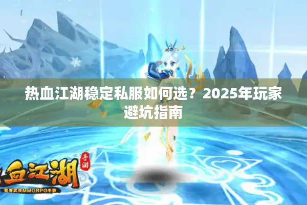 热血江湖稳定私服如何选？2025年玩家避坑指南