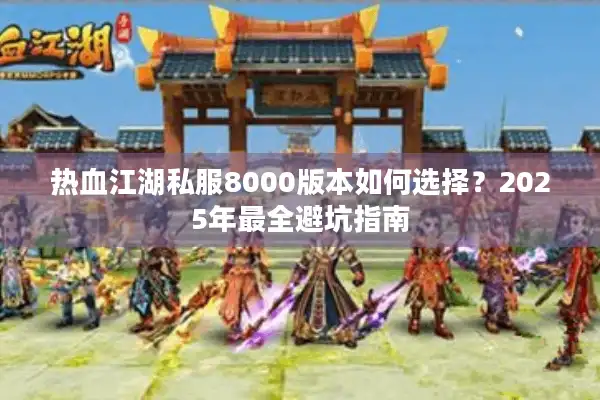 热血江湖私服8000版本如何选择？2025年最全避坑指南