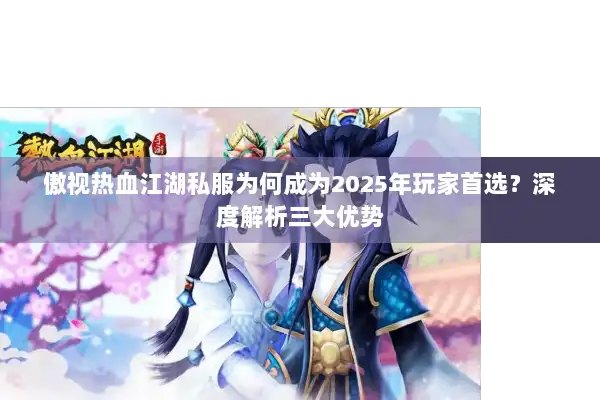 傲视热血江湖私服为何成为2025年玩家首选？深度解析三大优势