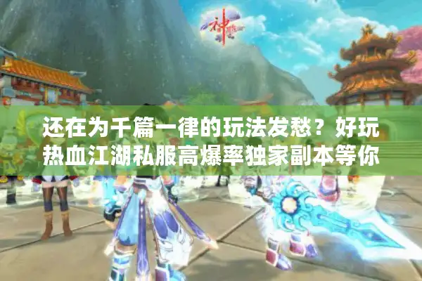 还在为千篇一律的玩法发愁？好玩热血江湖私服高爆率独家副本等你挑战