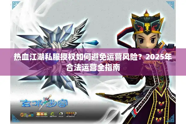 热血江湖私服授权如何避免运营风险？2025年合法运营全指南