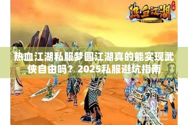 热血江湖私服梦圆江湖真的能实现武侠自由吗?2025私服避坑指南 热血江湖私服梦圆江湖真的能实现武侠自由吗?2025私服避坑指南