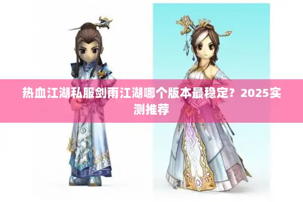 热血江湖私服剑雨江湖哪个版本最稳定？2025实测推荐