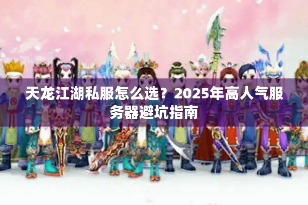 天龙江湖私服怎么选？2025年高人气服务器避坑指南
