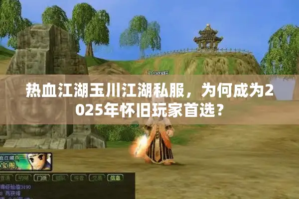 热血江湖玉川江湖私服,为何成为2025年怀旧玩家首选? 热血江湖玉川江湖私服,为何成为2025年怀旧玩家首选?