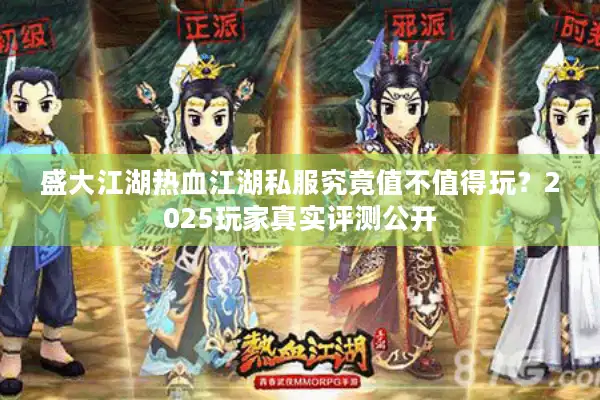 盛大江湖热血江湖私服究竟值不值得玩？2025玩家真实评测公开