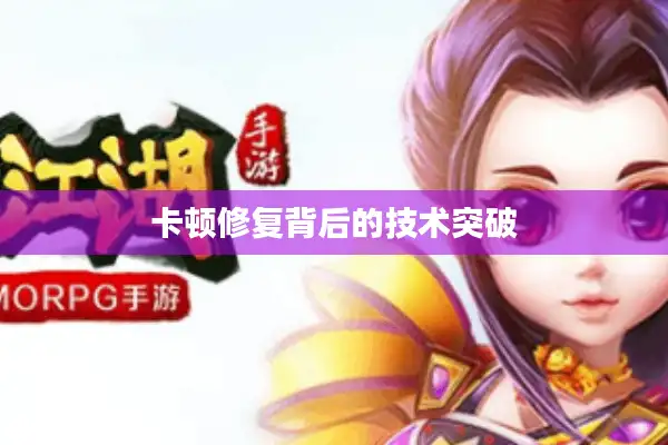 卡顿修复背后的技术突破 卡顿修复背后的技术突破