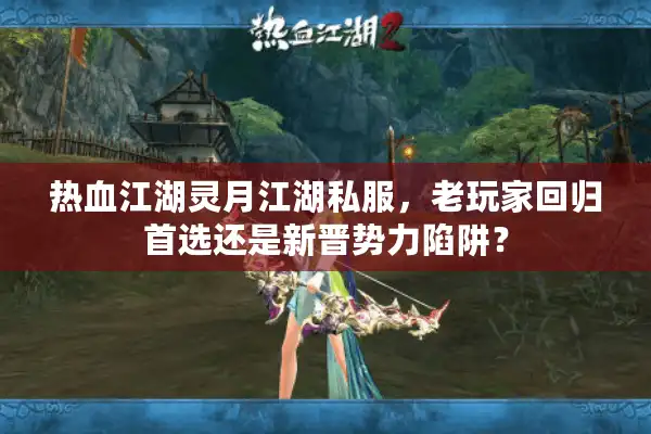 热血江湖灵月江湖私服,老玩家回归首选还是新晋势力陷阱? 热血江湖灵月江湖私服,老玩家回归首选还是新晋势力陷阱?