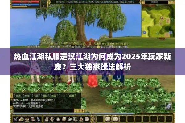 热血江湖私服楚汉江湖为何成为2025年玩家新宠?三大独家玩法解析 热血江湖私服楚汉江湖为何成为2025年玩家新宠?三大独家玩法解析