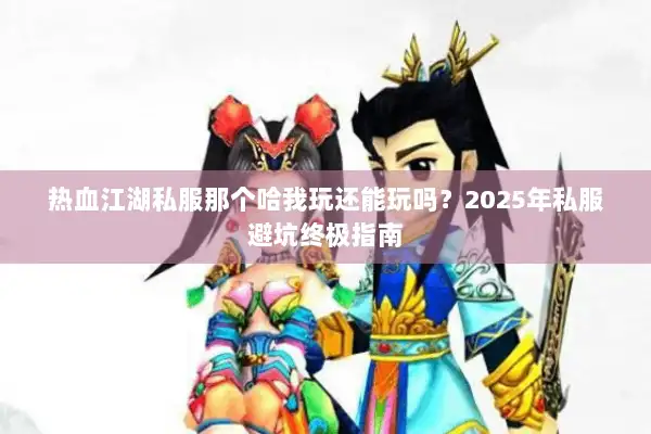 热血江湖私服那个哈我玩还能玩吗？2025年私服避坑终极指南