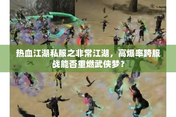 热血江湖私服之非常江湖，高爆率跨服战能否重燃武侠梦？
