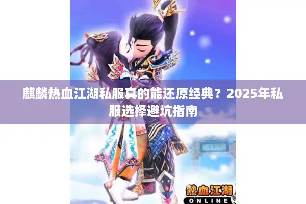 麒麟热血江湖私服真的能还原经典？2025年私服选择避坑指南