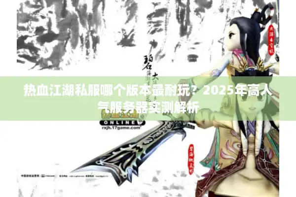 热血江湖私服哪个版本最耐玩？2025年高人气服务器实测解析