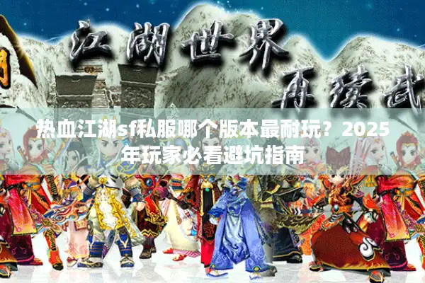 热血江湖sf私服哪个版本最耐玩？2025年玩家必看避坑指南