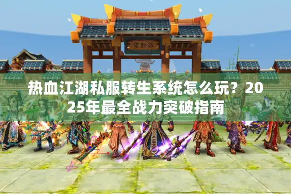 热血江湖私服转生系统怎么玩？2025年最全战力突破指南