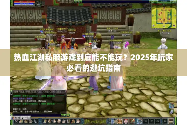 热血江湖私服游戏到底能不能玩？2025年玩家必看的避坑指南